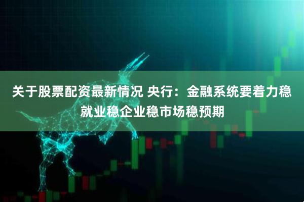 关于股票配资最新情况 央行：金融系统要着力稳就业稳企业稳市场稳预期