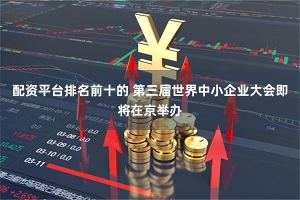 配资平台排名前十的 第三届世界中小企业大会即将在京举办