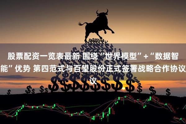 股票配资一览表最新 围绕“世界模型”+“数据智能”优势 第四范式与百望股份正式签署战略合作协议