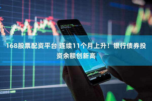 168股票配资平台 连续11个月上升！银行债券投资余额创新高