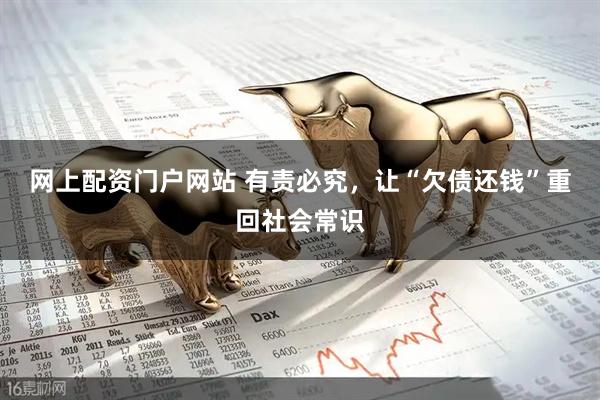 网上配资门户网站 有责必究，让“欠债还钱”重回社会常识
