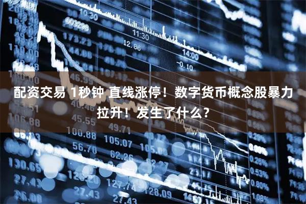 配资交易 1秒钟 直线涨停！数字货币概念股暴力拉升！发生了什么？